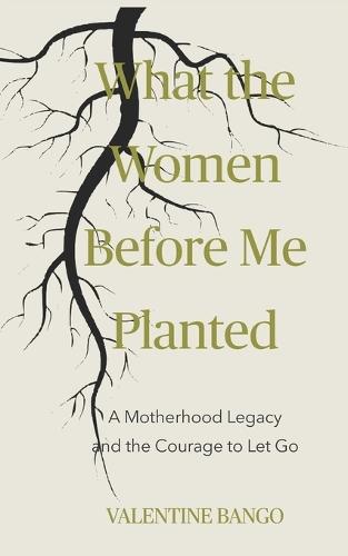 What The Women Before Me Planted: A Motherhood Legacy and the Courage to Let Go