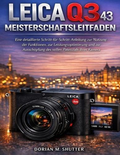 Leica Q3 43 Meisterschaftsleitfaden: Eine detaillierte Schritt-für-Schritt-Anleitung zur Nutzung der Funktionen, zur Leistungsoptimierung und zur Ausschöpfung des vollen Potenzials Ihrer Kamera