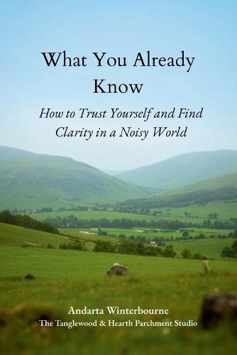 What You Already Know: How to Trust Yourself and Find Clarity in a Noisy World