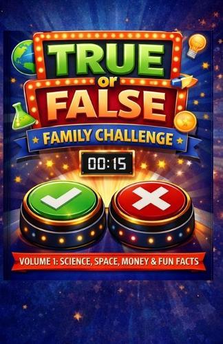True of False Family Game Challenge - Volume 1: Science, Space, Money & Fun Facts: 400 True or False Questions for Family Game Nights, Road Trips, and Screen-Free Learning