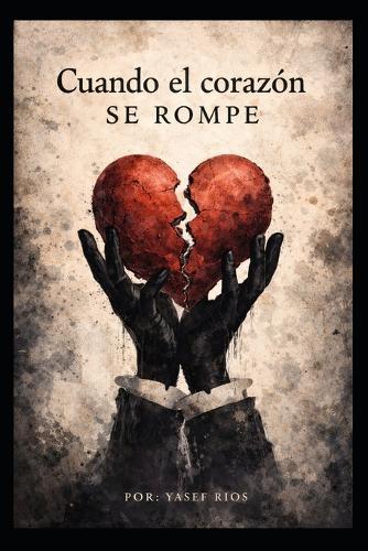 Cuando el corazón se rompe: Guía cristiana para sanar después de una ruptura