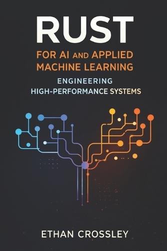 Rust for AI and Applied Machine Learning: Engineering High-Performance Systems