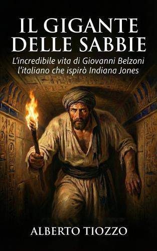 Il gigante delle sabbie: L'incredibile vita di Giovanni Belzoni, l'italiano che ispirò Indiana Jones
