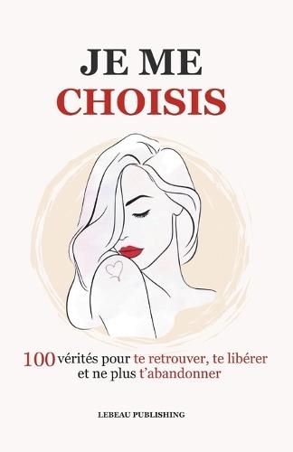 Je me choisis: 100 vérités pour te retrouver, te libérer et ne plus t'abandonner