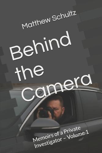 Behind the Camera: Memoirs of a Private Investigator - Volume 1