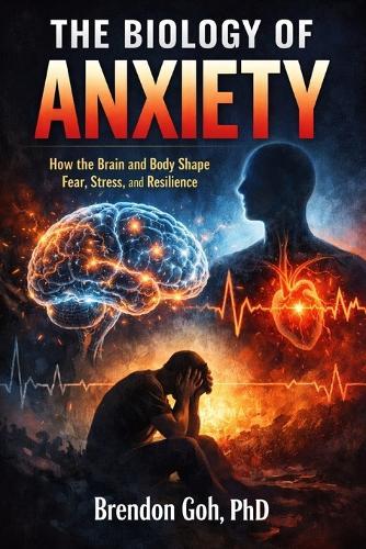 The Biology of Anxiety: How the Brain and Body Shape Fear, Stress, and Resilience
