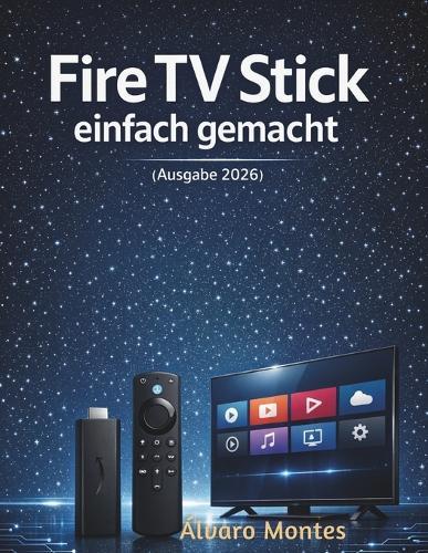 Fire TV Stick einfach gemacht (Ausgabe 2026): Schritt-für-Schritt-Leitfaden für unkompliziertes Streaming