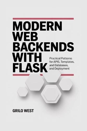 Modern Web Backends with Flask: Practical Patterns for APIs, Templates, Databases, and Deployment