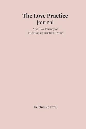 The Love Practice Journal: A 30-Day Journey of Intentional Christian Living