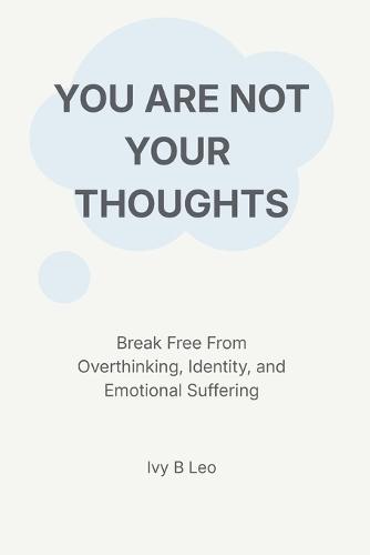 You Are Not Your Thoughts: Break Free From Overthinking, Identity, and Emotional Suffering