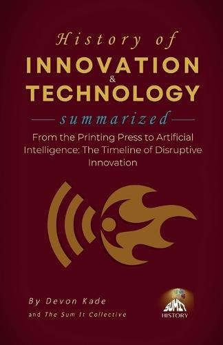 HISTORY OF INNOVATION & TECHNOLOGY Summarized: From the Printing Press to Artificial Intelligence: The Timeline of Disruptive Innovation