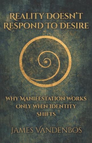 Reality Doesn't Respond to Desire: Why Manifestation Works Only When Identity Shifts