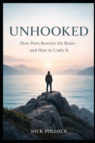 Unhooked: How Porn Rewires the Brain-and How to Undo It