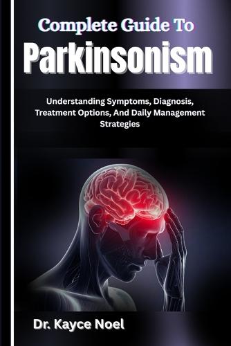 Complete Guide To Parkinsonism: Understanding Symptoms, Diagnosis, Treatment Options, And Daily Management Strategies