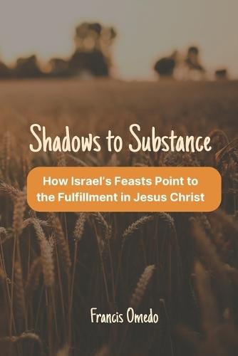 Shadows to Substance: How Israel's Feasts Point to the Fulfillment in Jesus Christ
