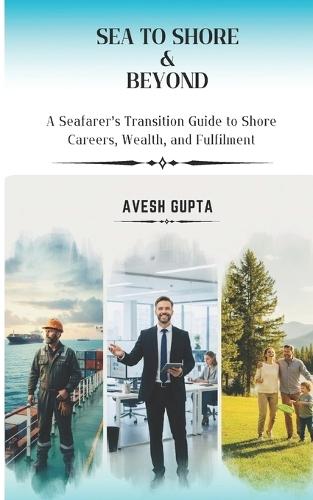 Sea To Shore & Beyond: A Seafarer's Transition Guide to Shore Careers, Wealth, and Fulfilment