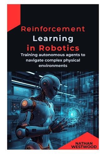 Reinforcement Learning in Robotics: Training autonomous agents to navigate complex physical environments