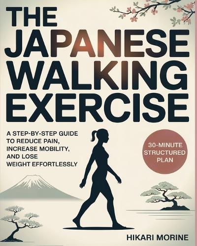 The Japanese Walking Exercise: A Step-by-Step Guide to Reduce Pain, Increase Mobility, and Lose Weight Effortlessly