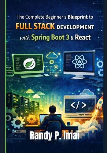The Complete Beginner's Blueprint to Full Stack Development with Spring Boot 3 & React