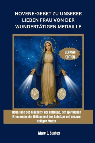 Novene-Gebet Zu Unserer Lieben Frau Von Der Wundertätigen Medaille: Neun Tage des Glaubens, der Hoffnung, der spirituellen Erneuerung, der Heilung und des Schutzes mit unserer Heiligen Mutter
