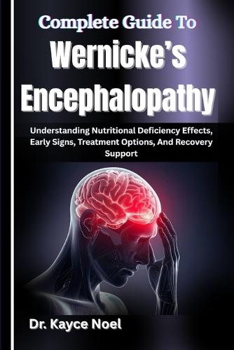 Complete Guide To Wernicke's Encephalopathy: Understanding Nutritional Deficiency Effects, Early Signs, Treatment Options, And Recovery Support