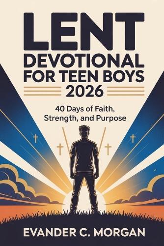 Lent Devotional for Teen Boys 2026: 40 Days of Faith, Strength, and Purpose