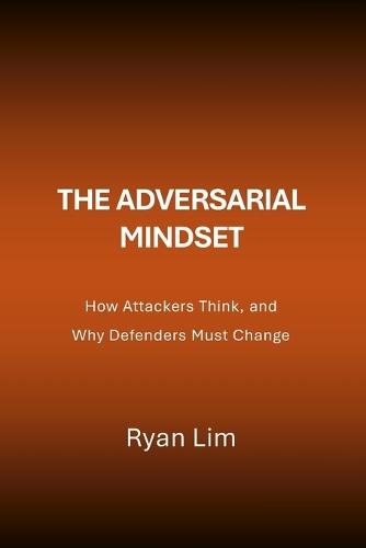 The Adversarial Mindset: How Attackers Think, and Why Defenders Must Change