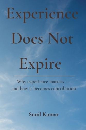 Experience Does Not Expire: Why experience matters - and how it becomes contribution