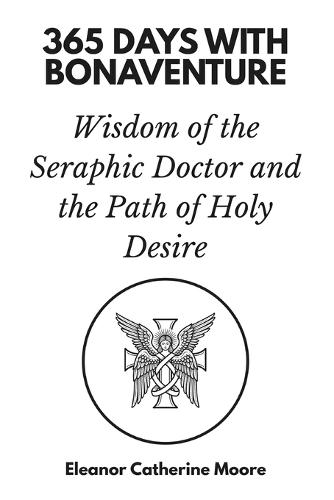 365 Days with Bonaventure: Wisdom of the Seraphic Doctor and the Path of Holy Desire