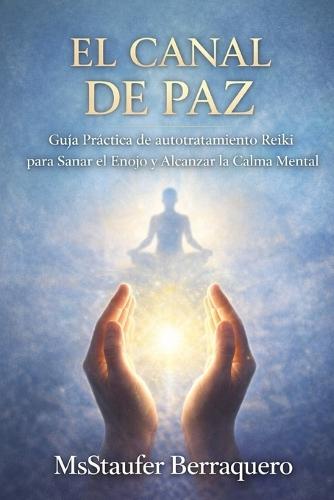 El Canal de Paz: Guía Práctica de autotratamiento Reiki para Sanar el Enojo y Alcanzar la Calma Mental