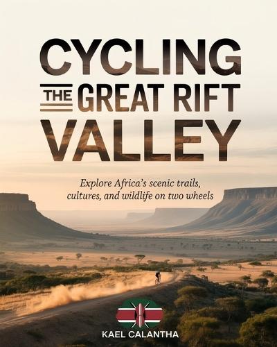Cycling the Great Rift Valley: Explore Africa's Scenic Trails, Cultures, and Wildlife on Two Wheels