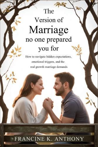 The Version of Marriage No One Prepared You For: How to Navigate Hidden Expectations, Emotional Triggers, and the Real Growth Marriage Demands