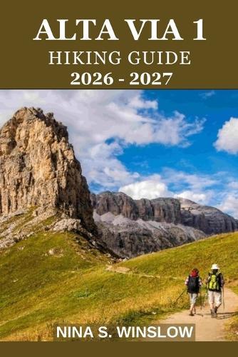 Alta Via 1 Hiking Guide 2026 - 2027: A complete stage-by-stage guide to the Dolomites' classic hut-to-hut trek