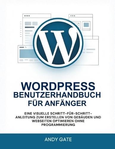 Wordpress Benutzerhandbuch Für Anfänger: Eine visuelle Schritt-für-Schritt-Anleitung zum Erstellen von Gebäuden und Webseiten optimieren ohne Programmierung