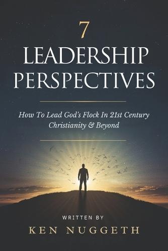 7 Leadership Perspectives: How To Lead God's Flock In 21st Century Christianity and Beyond