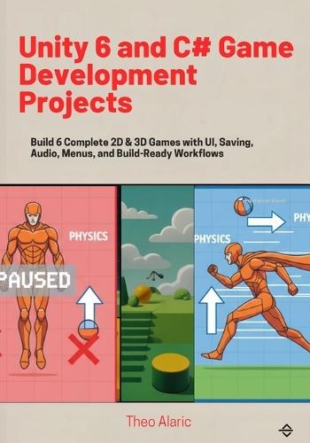 Unity 6 and C# Game Development Projects: Build 6 Complete 2D & 3D Games with UI, Saving, Audio, Menus, and Build-Ready Workflows