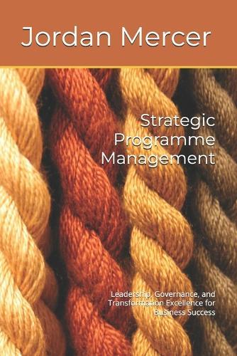 Strategic Programme Management: Leadership, Governance, and Transformation Excellence for Business Success