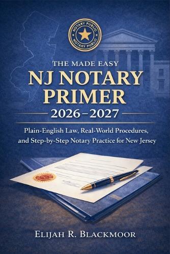 The Made Easy NJ Notary Primer 2026 - 2027: Plain-English Law, Real-World Procedures, and Step-by-Step Notary Practice for New Jersey