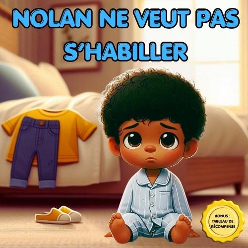 Nolan ne veut pas s'habiller: Aide ton enfant à s'habiller seul - Tableau de récompense, étapes illustrées, autonomie, routine du matin, jeux et motivation pour enfants qui refusent de s'habiller