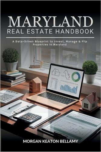 Maryland Real Estate Handbook: A Data-Driven Blueprint to Invest, Manage & Flip Properties in Maryland