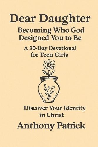 Dear Daughter; Becoming Who God Designed You To Be: A 30 day devotional for teen girls