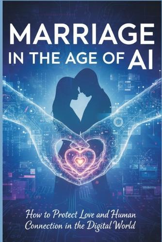 Marriage in the Age of AI: How to Protect Love and Human Connection in a Digital World