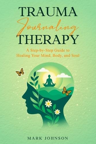 Trauma Journaling Therapy: A Step-by-Step Guide to Healing Your Mind, Body, and Soul