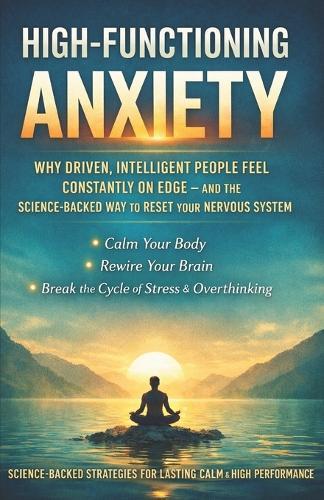 High-Functioning Anxiety: Why Driven, Intelligent People Feel Constantly On Edge - and the Science-Backed Way to Reset Your Nervous System