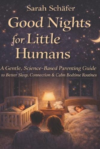 Good Nights for Little Humans: A Gentle, Science-Based Parenting Guide to Better Sleep, Connection & Calm Bedtime Routines