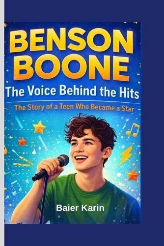 Benson Boone: The Voice Behind The Hits: The Story Of A Teen Who Became a Star