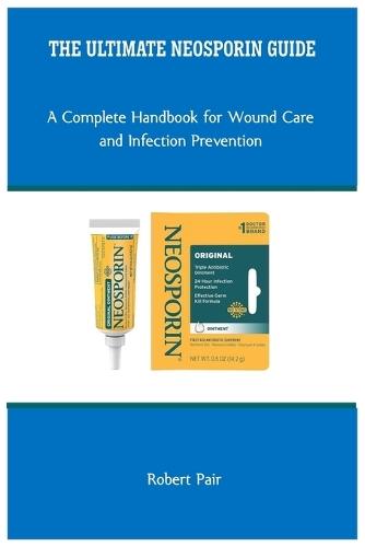 The Ultimate Neosporin Guide: A Complete Handbook for Wound Care and Infection Prevention