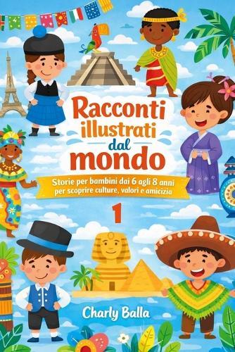 Racconti illustrati dal mondo 1: Storie per bambini dai 6 agli 8 anni per scoprire culture, valori e amicizia