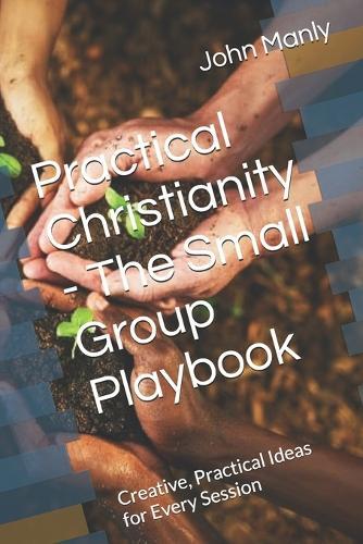 Practical Christianity - The Small Group Playbook: Creative, Practical Ideas for Every Session