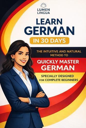 Learn German in 30 Days: The intuitive and natural method to quickly master German (specially designed for beginners)